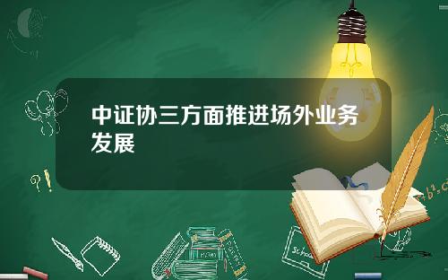 中证协三方面推进场外业务发展