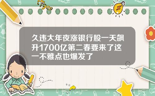 久违大年夜涨银行股一天飙升1700亿第二春要来了这一不雅点也爆发了