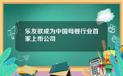 乐友欲成为中国母婴行业首家上市公司