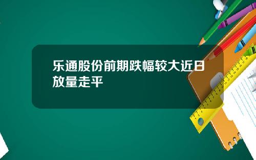 乐通股份前期跌幅较大近日放量走平