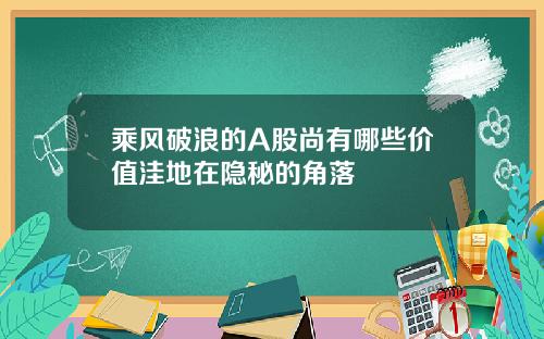 乘风破浪的A股尚有哪些价值洼地在隐秘的角落