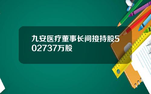 九安医疗董事长间接持股502737万股