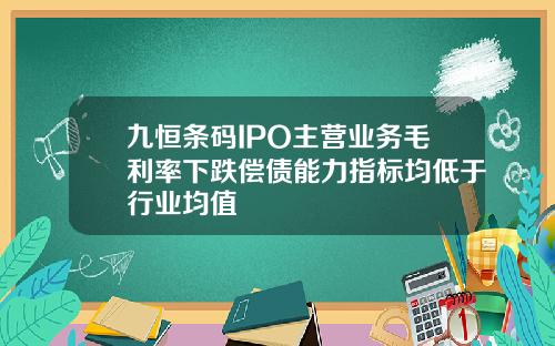 九恒条码IPO主营业务毛利率下跌偿债能力指标均低于行业均值