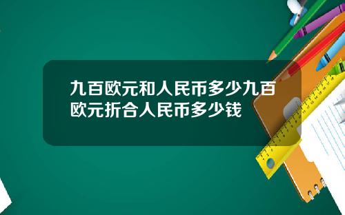 九百欧元和人民币多少九百欧元折合人民币多少钱