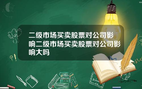 二级市场买卖股票对公司影响二级市场买卖股票对公司影响大吗