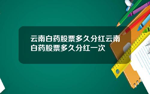 云南白药股票多久分红云南白药股票多久分红一次