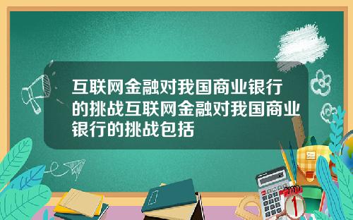 互联网金融对我国商业银行的挑战互联网金融对我国商业银行的挑战包括