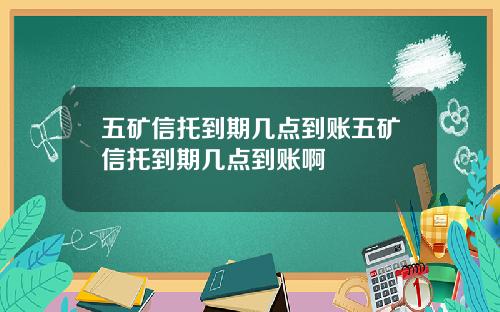 五矿信托到期几点到账五矿信托到期几点到账啊