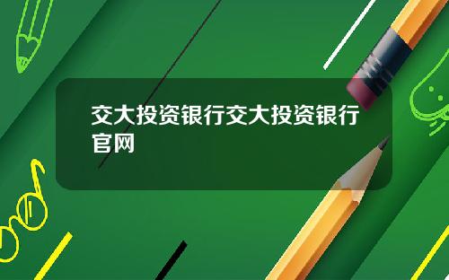 交大投资银行交大投资银行官网