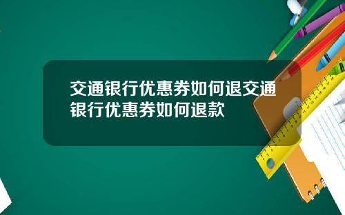 交通银行优惠券如何退交通银行优惠券如何退款