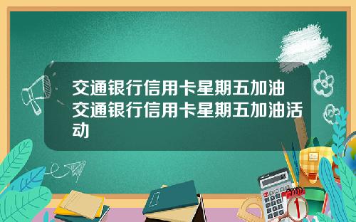 交通银行信用卡星期五加油交通银行信用卡星期五加油活动