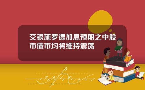 交银施罗德加息预期之中股市债市均将维持震荡