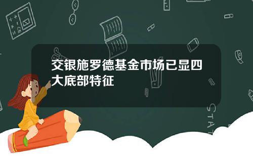 交银施罗德基金市场已显四大底部特征