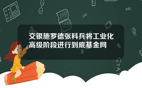 交银施罗德张科兵将工业化高级阶段进行到底基金网