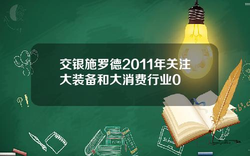 交银施罗德2011年关注大装备和大消费行业0