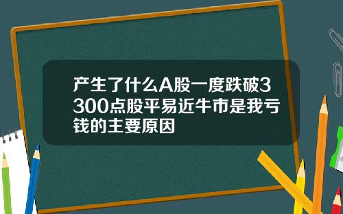 产生了什么A股一度跌破3300点股平易近牛市是我亏钱的主要原因