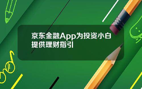 京东金融App为投资小白提供理财指引