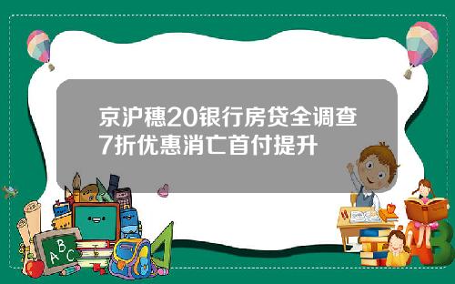 京沪穗20银行房贷全调查7折优惠消亡首付提升