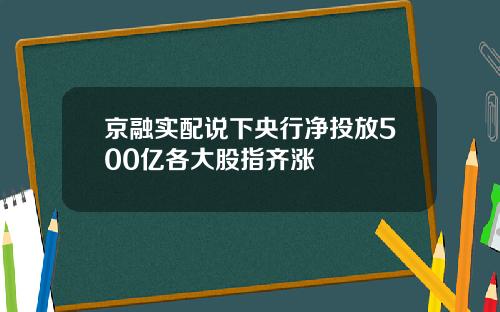 京融实配说下央行净投放500亿各大股指齐涨