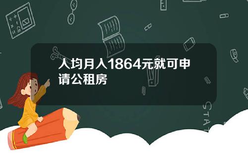 人均月入1864元就可申请公租房