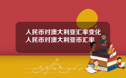 人民币对澳大利亚汇率变化人民币对澳大利亚币汇率