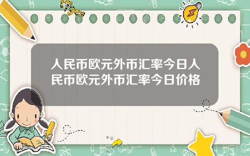 人民币欧元外币汇率今日人民币欧元外币汇率今日价格