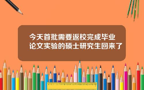 今天首批需要返校完成毕业论文实验的硕士研究生回来了