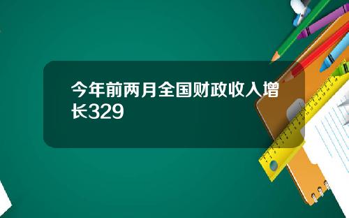 今年前两月全国财政收入增长329