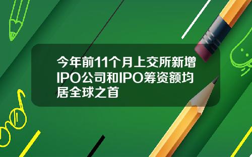 今年前11个月上交所新增IPO公司和IPO筹资额均居全球之首