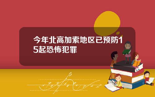 今年北高加索地区已预防15起恐怖犯罪