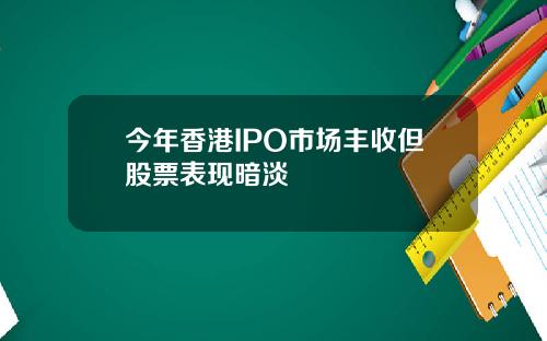 今年香港IPO市场丰收但股票表现暗淡