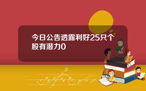 今日公告透露利好25只个股有潜力0