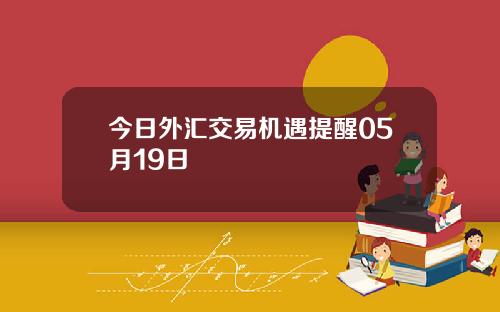 今日外汇交易机遇提醒05月19日