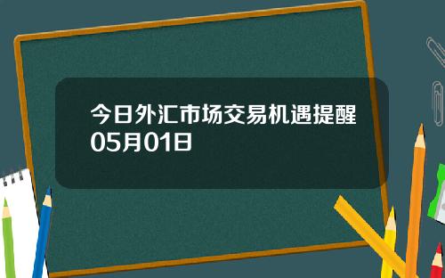 今日外汇市场交易机遇提醒05月01日