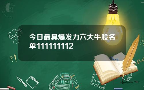 今日最具爆发力六大牛股名单111111112