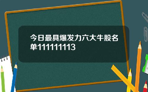 今日最具爆发力六大牛股名单111111113