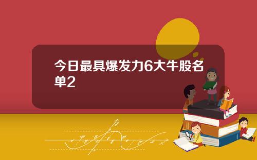 今日最具爆发力6大牛股名单2