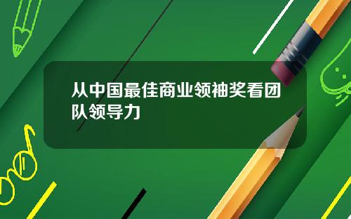 从中国最佳商业领袖奖看团队领导力