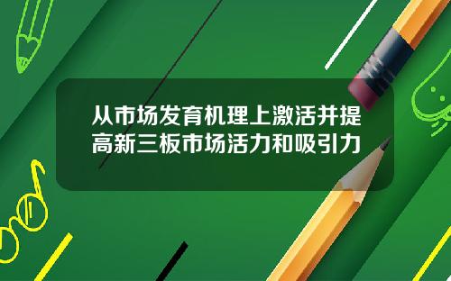 从市场发育机理上激活并提高新三板市场活力和吸引力