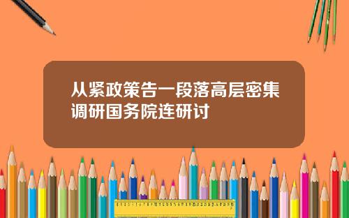 从紧政策告一段落高层密集调研国务院连研讨