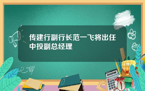 传建行副行长范一飞将出任中投副总经理