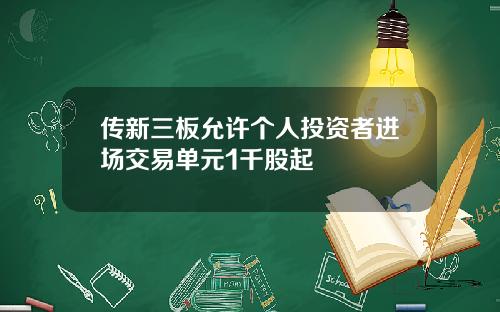 传新三板允许个人投资者进场交易单元1千股起