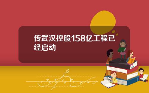 传武汉控股158亿工程已经启动