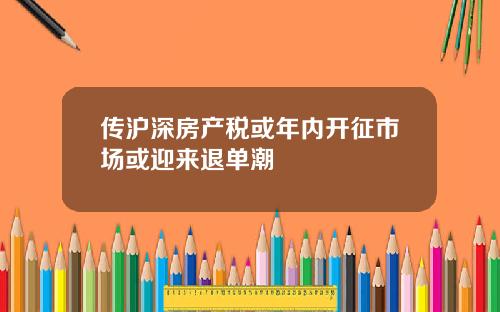 传沪深房产税或年内开征市场或迎来退单潮