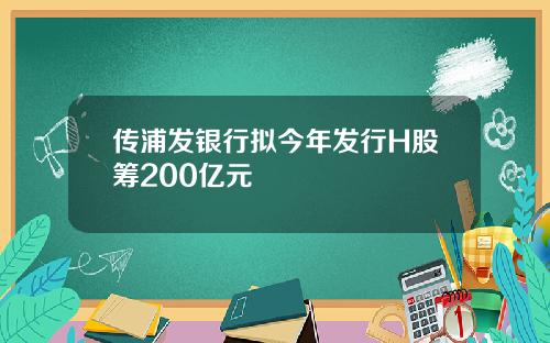 传浦发银行拟今年发行H股筹200亿元