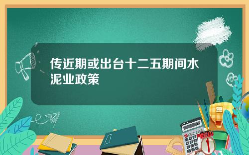 传近期或出台十二五期间水泥业政策