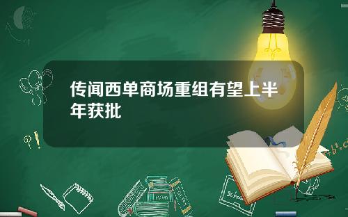 传闻西单商场重组有望上半年获批