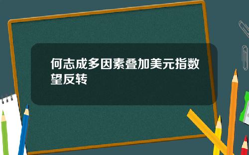 何志成多因素叠加美元指数望反转