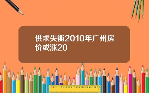 供求失衡2010年广州房价或涨20