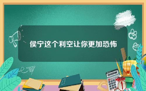 侯宁这个利空让你更加恐怖